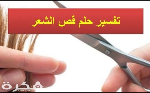تفسير رؤية شخص يقص شعري في المنام 1 حلم قص الشعر للمتزوجه