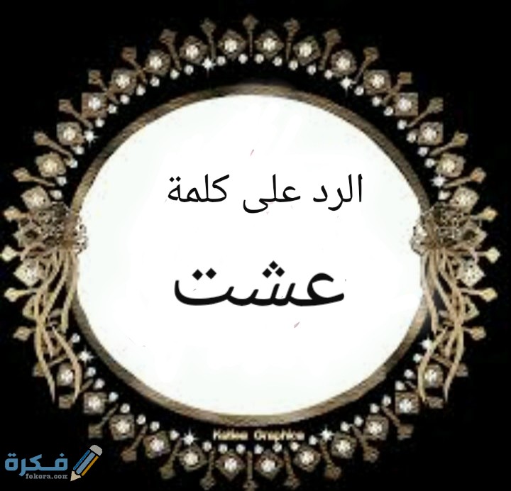 ما هو الرد على كلمة عشت 1 ٢٣٠٣٢١