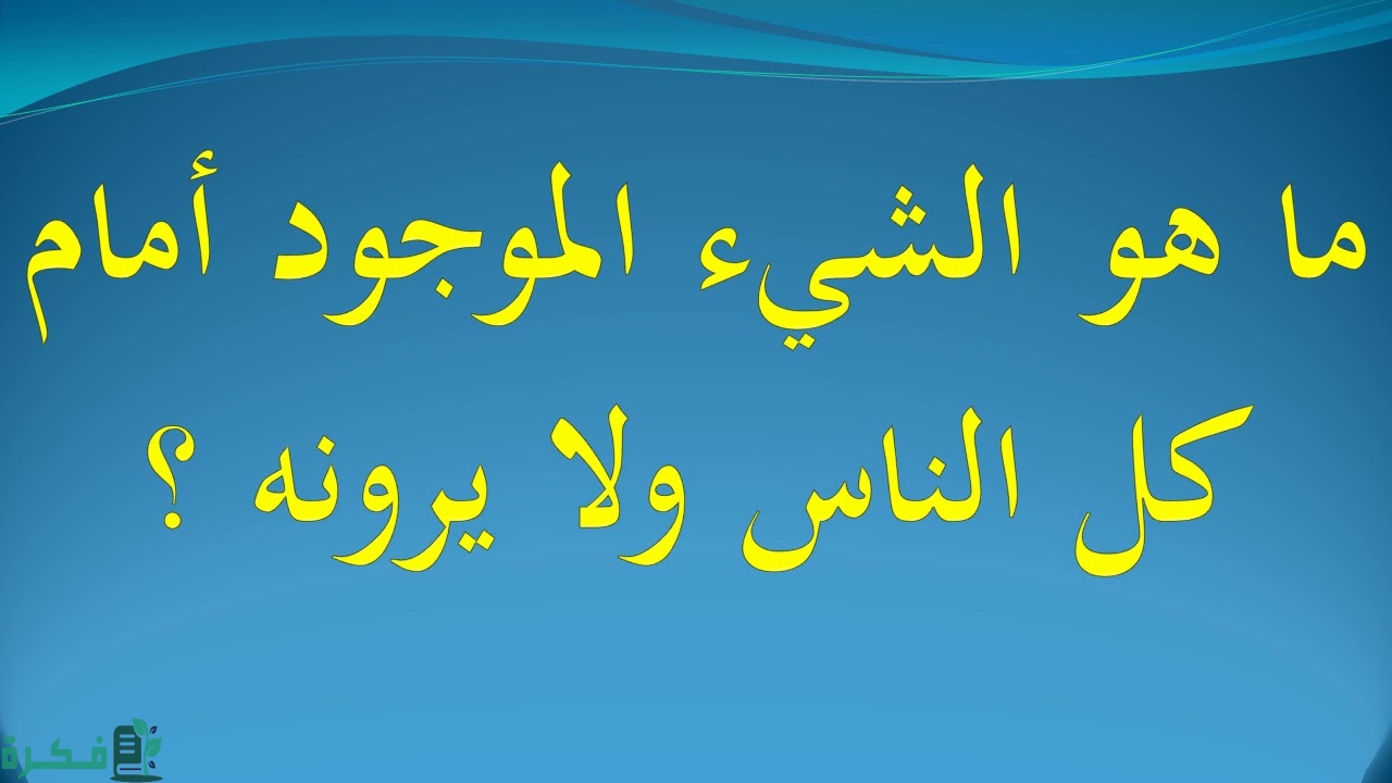 ما هو الشئ الموجود امام كل الناس ولا يرونه 1 ما هو الشئ الموجود امام كل الناس ولا يرونه
