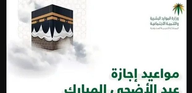موعد بدء إجازة عيد الأضحى للقطاع الحكومي والخاص بالسعودية والطلاب 1 متى إجازة عيد الأضحى للطلاب والقطاع الحكومي والخاص بالسعودية