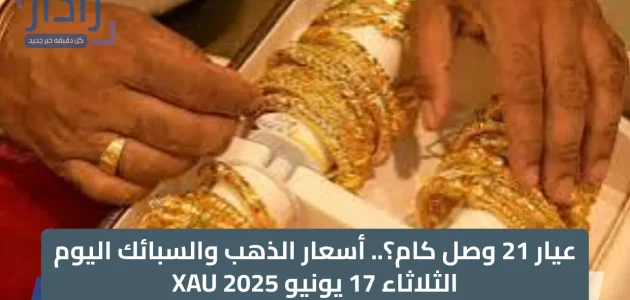 «أسعار الذهب» تتصدر العناوين: تعرف على سعر عيار 21 والسبائك اليوم الثلاثاء 17 يونيو 2025!