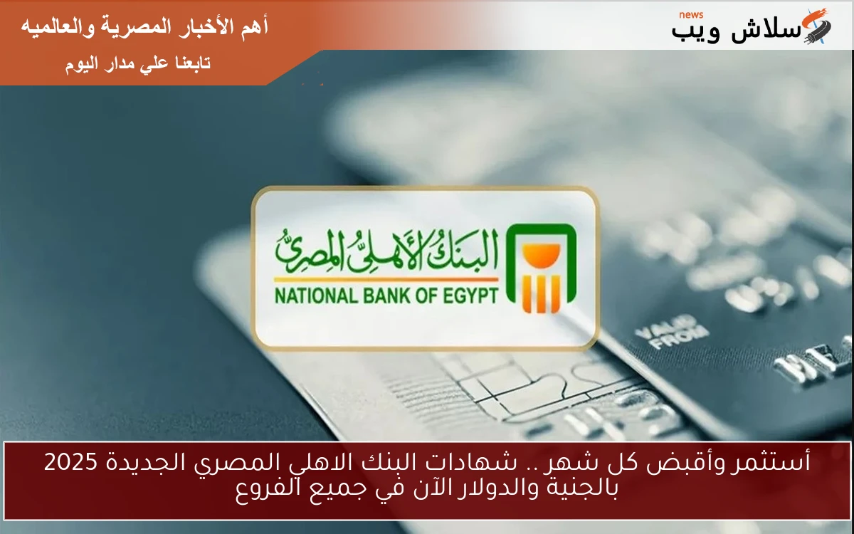 استثمر أموالك الآن: شهادات البنك الأهلي المصري الجديدة 2025 بالجنيه والدولار متاحة في جميع الفروع!