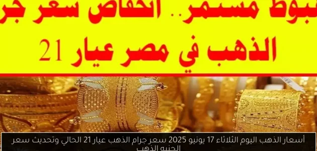 «اكتشف» أسعار الذهب اليوم الثلاثاء 17 يونيو 2025: تحديث سعر جرام الذهب عيار 21 والجنيه الذهب!