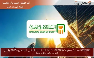 البنك الأهلي المصري يعلن عن شهادات استثمار جديدة بعائد يصل إلى 27% لمدة 3 سنوات!