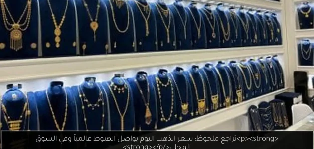 «تراجع ملحوظ» سعر الذهب اليوم: انخفاض مستمر في الأسواق العالمية والمحلية!