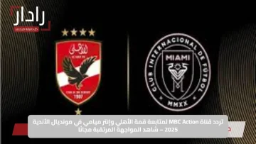 شاهد مجانًا: القنوات الناقلة لمباراة الأهلي وإنتر ميامي في كأس العالم للأندية 2025