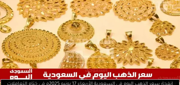 «عاجل» انفجار سعر الذهب في السعودية اليوم الأربعاء 17 يونيو 2025: تفاصيل ختام التعاملات!