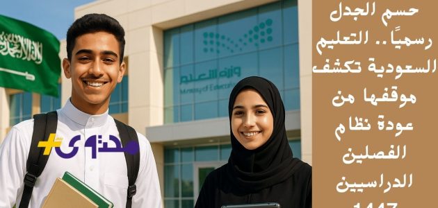 التعليم السعودية تكشف موقفها الرسمي من عودة نظام الفصلين الدراسيين 1447 1 التعليم السعودية تكشف موقفها الرسمي من عودة نظام الفصلين الدراسيين 1447