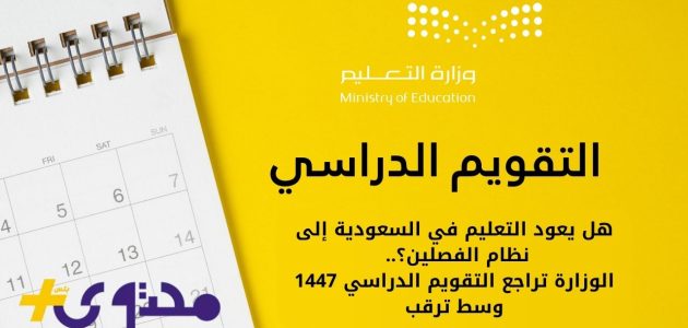 التعليم في السعودية يترقب العودة إلى نظام الفصلين مع مراجعة التقويم الدراسي 1447 1 التعليم في السعودية يترقب العودة إلى نظام الفصلين مع مراجعة التقويم الدراسي 1447