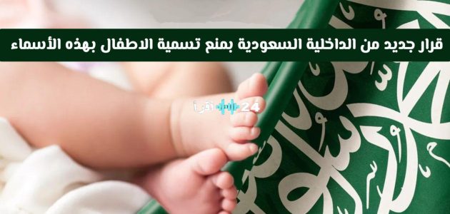 الداخلية السعودية تمنع تسجيل أسماء معينة للمواليد الجدد بدءًا من اليوم 1 الداخلية السعودية تمنع تسجيل أسماء معينة للمواليد الجدد بدءًا من اليوم