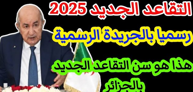 تعديل سن التقاعد في الجزائر 2025: تفاصيل القرار الجديد وإجراءات التقديم للمتقاعدين
