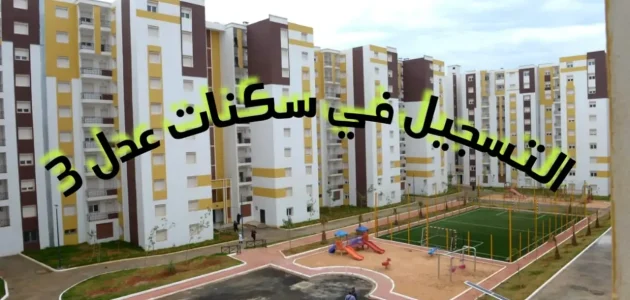 خطوات سهلة نحو سكن العمر: اكتشف شروط التسجيل في سكنات عدل 3 المرحلة الثانية!