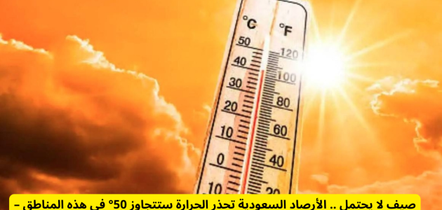 مدينة سعودية تسجل أعلى درجات حرارة صيف 2025: تفاصيل مثيرة!